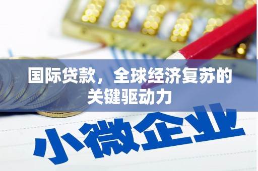 平潭国际贷款，全球经济复苏的关键驱动力