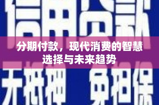 平潭分期付款，现代消费的智慧选择与未来趋势