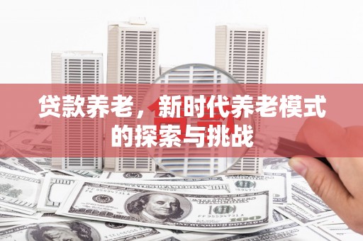 平潭贷款养老，新时代养老模式的探索与挑战