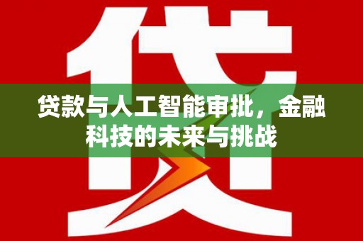 平潭贷款与人工智能审批，金融科技的未来与挑战