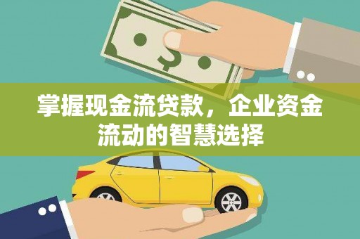 平潭掌握现金流贷款，企业资金流动的智慧选择