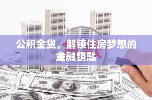 平潭公积金贷，解锁住房梦想的金融钥匙