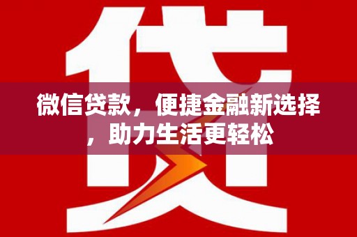 平潭微信贷款，便捷金融新选择，助力生活更轻松