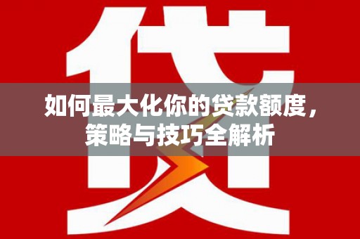 平潭如何最大化你的贷款额度，策略与技巧全解析