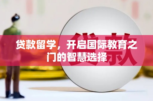 平潭贷款留学，开启国际教育之门的智慧选择