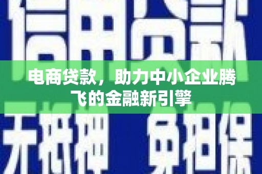 平潭电商贷款，助力中小企业腾飞的金融新引擎