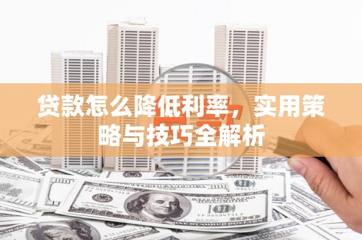 平潭贷款怎么降低利率，实用策略与技巧全解析