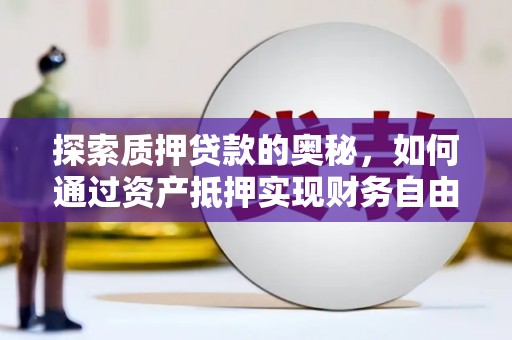 平潭探索质押贷款的奥秘，如何通过资产抵押实现财务自由
