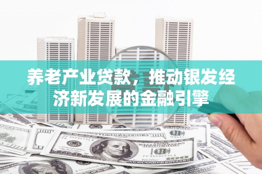 平潭养老产业贷款，推动银发经济新发展的金融引擎