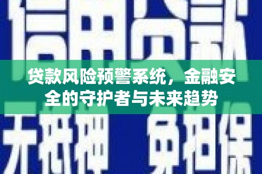 平潭贷款风险预警系统，金融安全的守护者与未来趋势