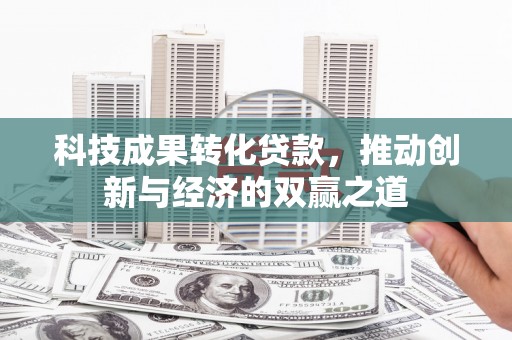 平潭科技成果转化贷款，推动创新与经济的双赢之道
