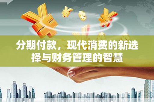 平潭分期付款，现代消费的新选择与财务管理的智慧