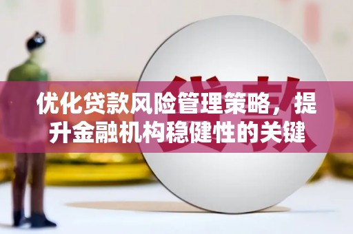 平潭优化贷款风险管理策略，提升金融机构稳健性的关键