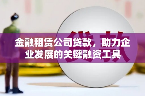 平潭金融租赁公司贷款，助力企业发展的关键融资工具