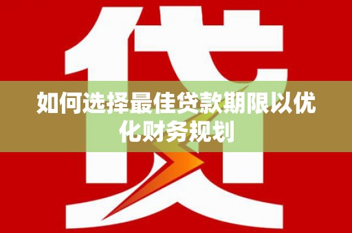 平潭如何选择最佳贷款期限以优化财务规划