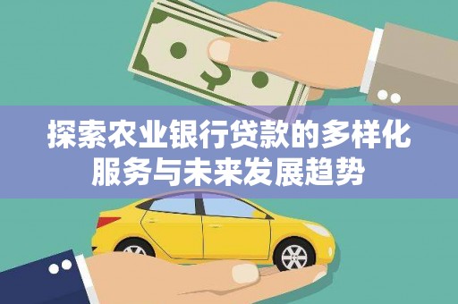 平潭探索农业银行贷款的多样化服务与未来发展趋势