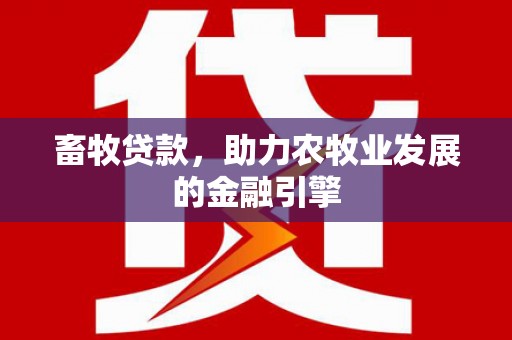 平潭畜牧贷款，助力农牧业发展的金融引擎