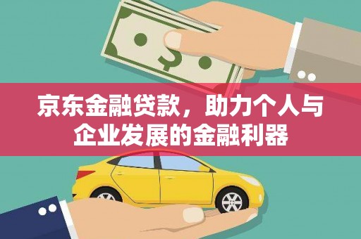 平潭京东金融贷款，助力个人与企业发展的金融利器