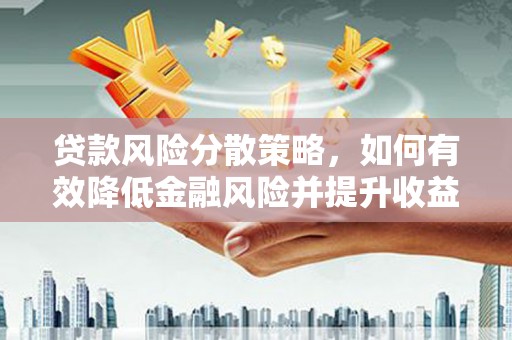 平潭贷款风险分散策略，如何有效降低金融风险并提升收益