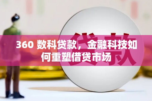 平潭360 数科贷款，金融科技如何重塑借贷市场