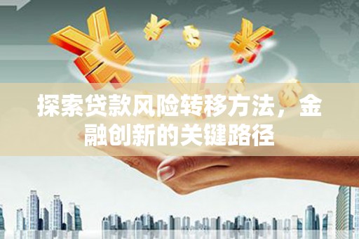 平潭探索贷款风险转移方法，金融创新的关键路径