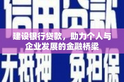 平潭建设银行贷款，助力个人与企业发展的金融桥梁