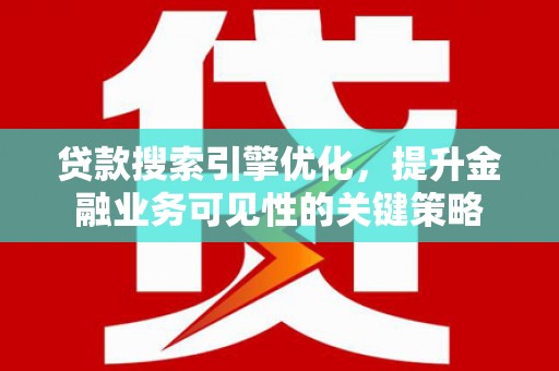 平潭贷款搜索引擎优化，提升金融业务可见性的关键策略