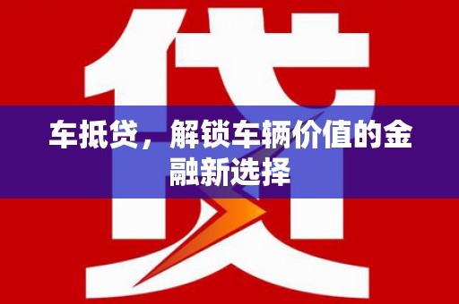 平潭车抵贷，解锁车辆价值的金融新选择