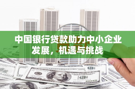 平潭中国银行贷款助力中小企业发展，机遇与挑战