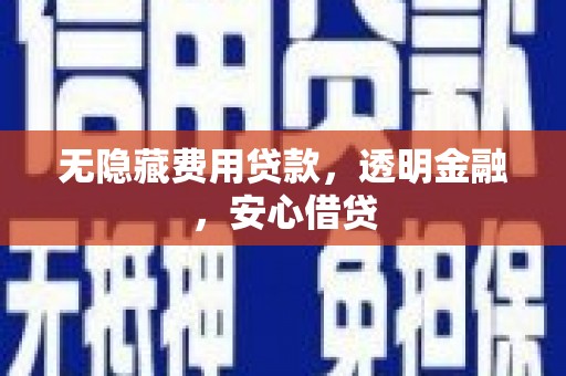 平潭无隐藏费用贷款，透明金融，安心借贷