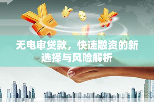 平潭无电审贷款，快速融资的新选择与风险解析