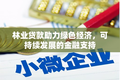 平潭林业贷款助力绿色经济，可持续发展的金融支持