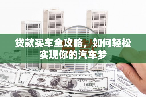 平潭贷款买车全攻略，如何轻松实现你的汽车梦