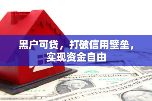 平潭黑户可贷，打破信用壁垒，实现资金自由