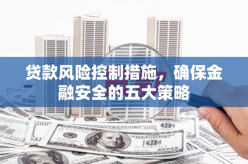 平潭贷款风险控制措施，确保金融安全的五大策略