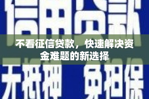平潭不看征信贷款，快速解决资金难题的新选择