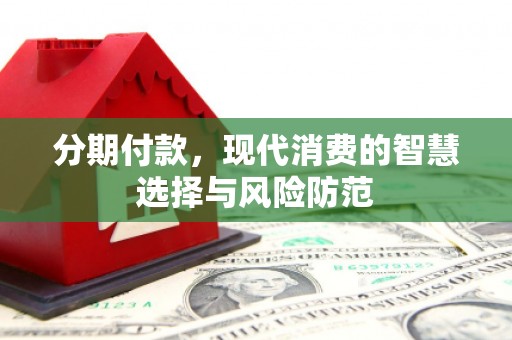 平潭分期付款，现代消费的智慧选择与风险防范