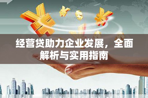 平潭经营贷助力企业发展，全面解析与实用指南