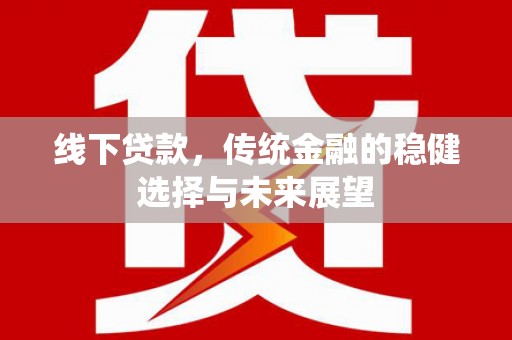 平潭线下贷款，传统金融的稳健选择与未来展望