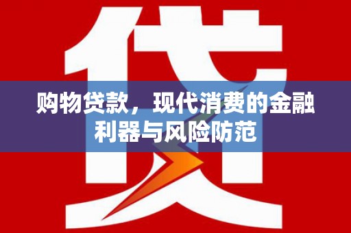 平潭购物贷款，现代消费的金融利器与风险防范