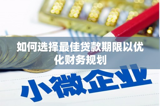 平潭如何选择最佳贷款期限以优化财务规划