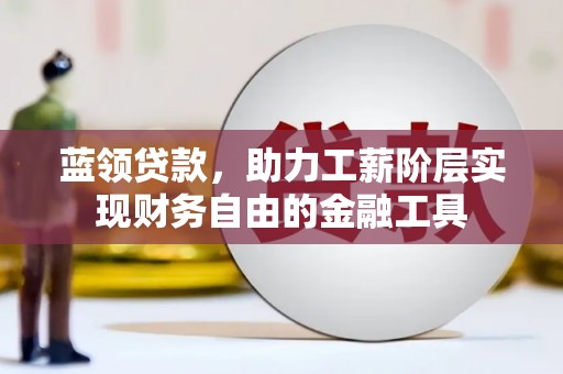 平潭蓝领贷款，助力工薪阶层实现财务自由的金融工具