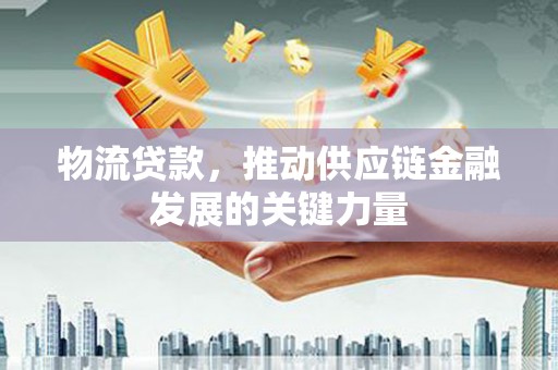 平潭物流贷款，推动供应链金融发展的关键力量