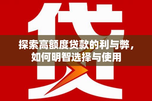 平潭探索高额度贷款的利与弊，如何明智选择与使用
