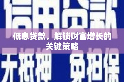平潭低息贷款，解锁财富增长的关键策略