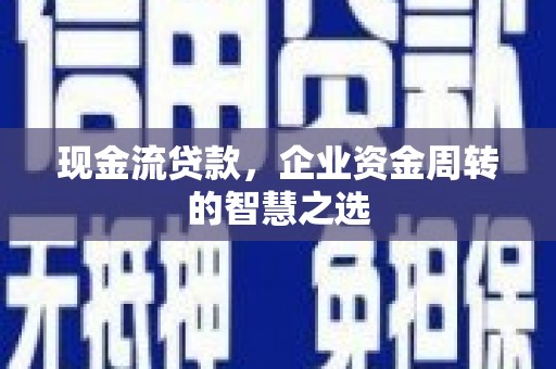 平潭现金流贷款，企业资金周转的智慧之选