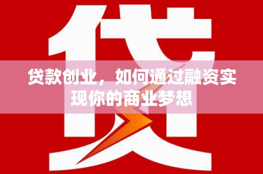 平潭贷款创业，如何通过融资实现你的商业梦想