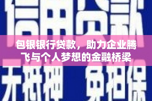 平潭包银银行贷款，助力企业腾飞与个人梦想的金融桥梁