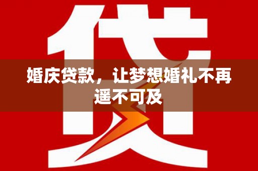 平潭婚庆贷款，让梦想婚礼不再遥不可及