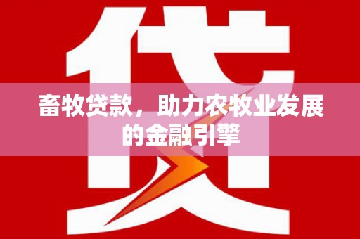 平潭畜牧贷款，助力农牧业发展的金融引擎